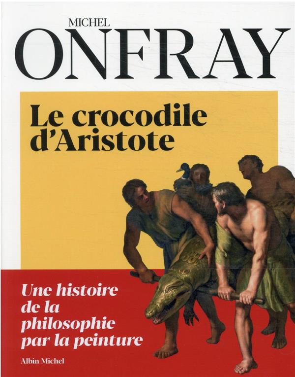 - LE CROCODILE D'ARISTOTE - UNE HISTOIRE DE LA PHILOSOPHIE PAR LA PEINTURE - LE CROCODILE D'ARISTOTE - UNE HISTOIRE DE LA PHILOSOPHIE PAR LA PEINTURE